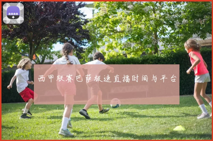 西甲联赛巴萨极速直播时间与平台