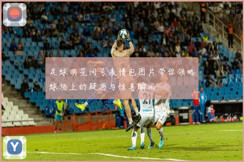 足球明星问号表情包图片带你领略球场上的疑惑与惊喜瞬间