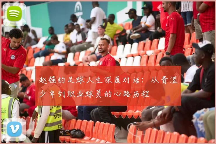 赵强的足球人生深度对话：从青涩少年到职业球员的心路历程