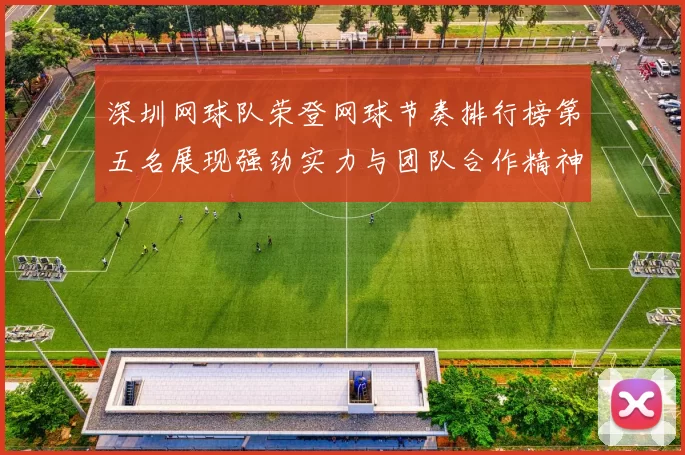 深圳网球队荣登网球节奏排行榜第五名展现强劲实力与团队合作精神