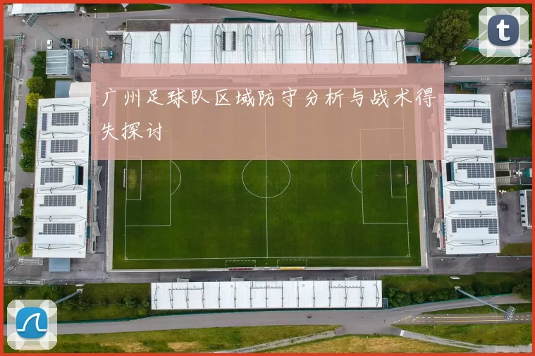 广州足球队区域防守分析与战术得失探讨