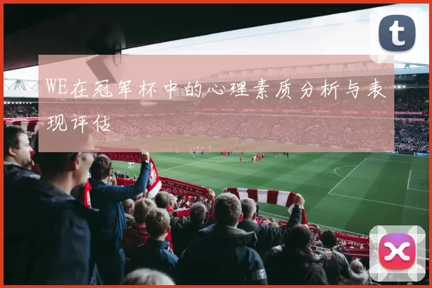 WE在冠军杯中的心理素质分析与表现评估