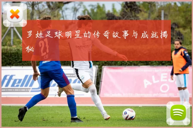 罗姓足球明星的传奇故事与成就揭秘