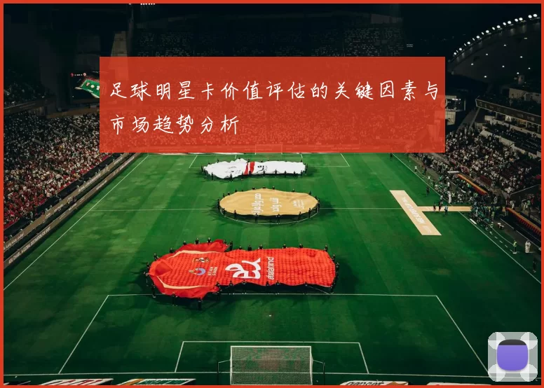 足球明星卡价值评估的关键因素与市场趋势分析
