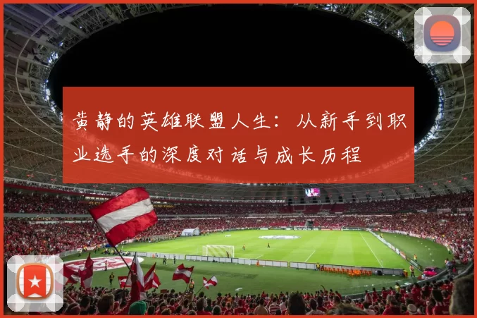 黄静的英雄联盟人生：从新手到职业选手的深度对话与成长历程