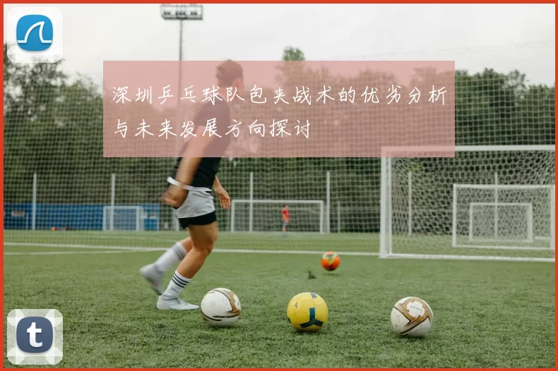 深圳乒乓球队包夹战术的优劣分析与未来发展方向探讨