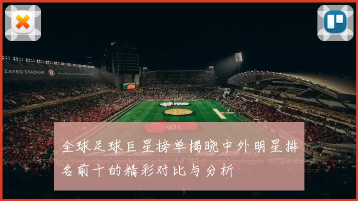 全球足球巨星榜单揭晓中外明星排名前十的精彩对比与分析