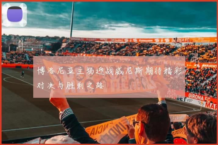 博洛尼亚主场迎战威尼斯期待精彩对决与胜利之路
