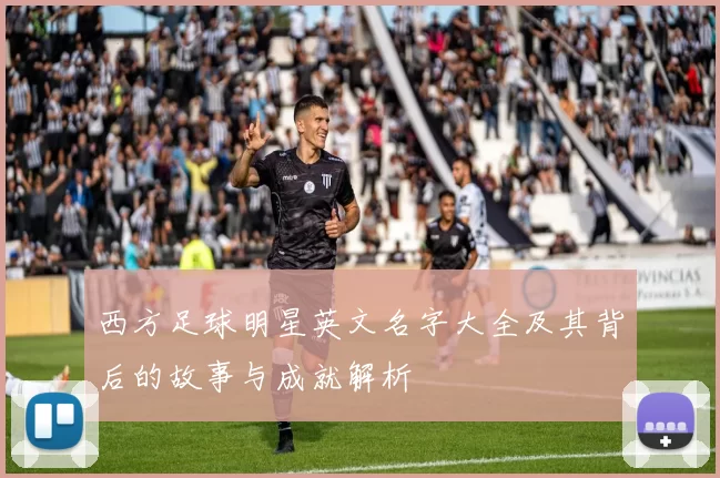 西方足球明星英文名字大全及其背后的故事与成就解析