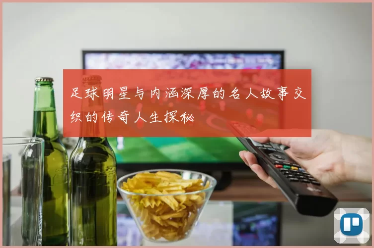 足球明星与内涵深厚的名人故事交织的传奇人生探秘