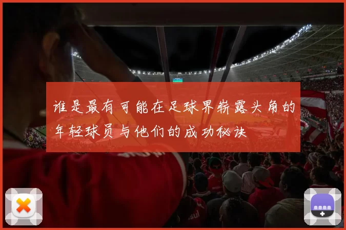 谁是最有可能在足球界崭露头角的年轻球员与他们的成功秘诀