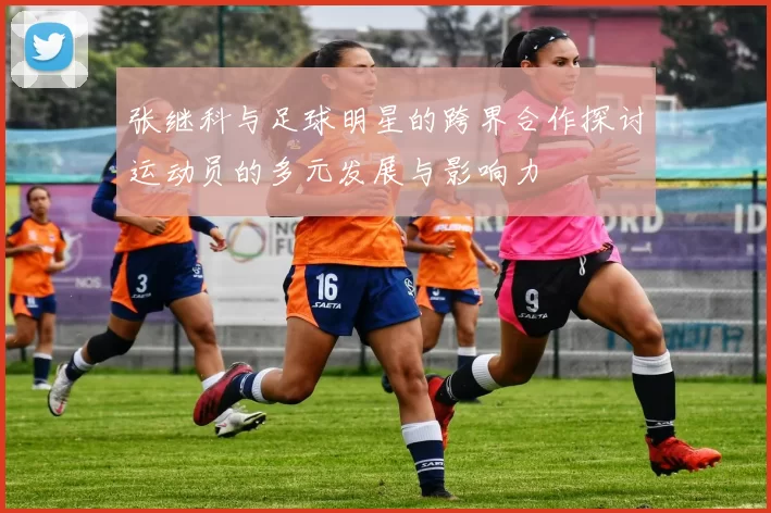 张继科与足球明星的跨界合作探讨运动员的多元发展与影响力