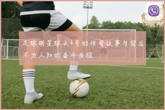足球明星球衣4号的传奇故事与背后不为人知的奋斗历程