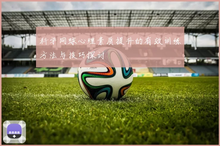科学网球心理素质提升的有效训练方法与技巧探讨
