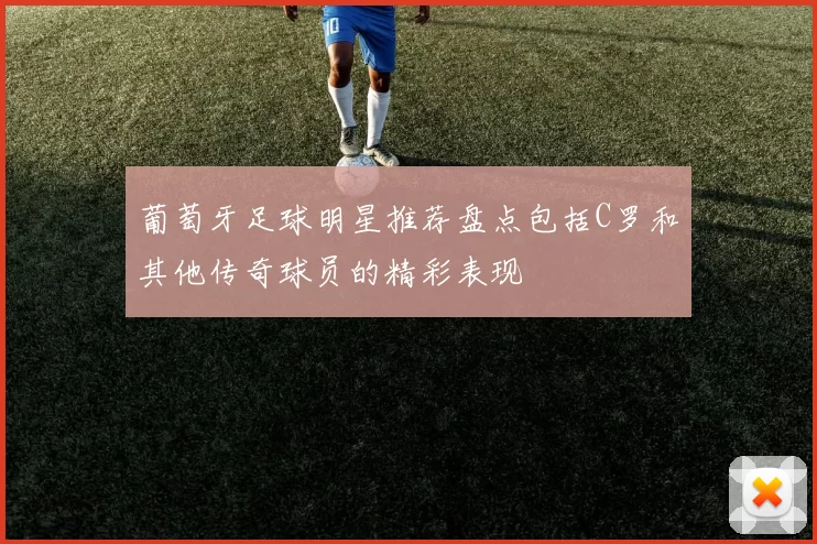 葡萄牙足球明星推荐盘点包括C罗和其他传奇球员的精彩表现