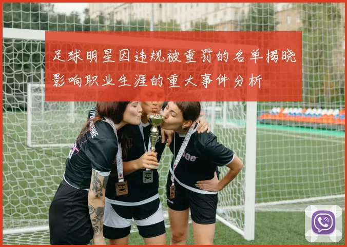 足球明星因违规被重罚的名单揭晓影响职业生涯的重大事件分析