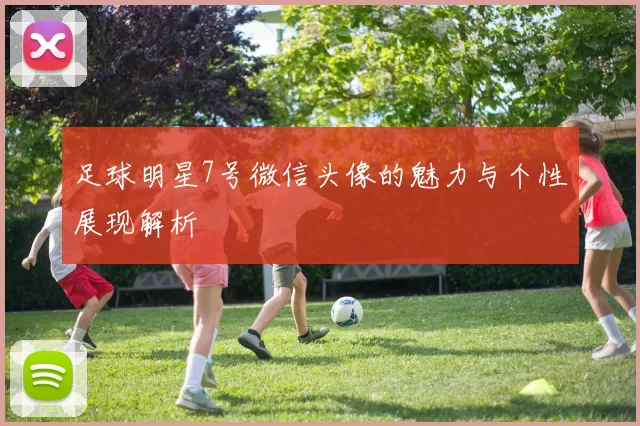 足球明星7号微信头像的魅力与个性展现解析