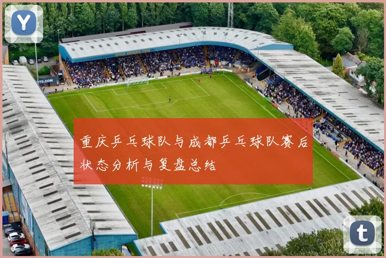 重庆乒乓球队与成都乒乓球队赛后状态分析与复盘总结