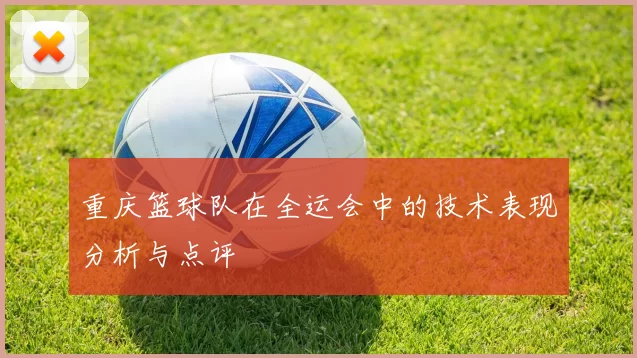 重庆篮球队在全运会中的技术表现分析与点评