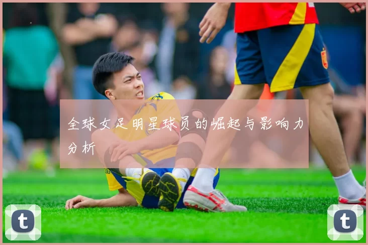 全球女足明星球员的崛起与影响力分析