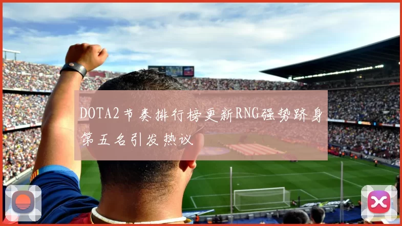 DOTA2节奏排行榜更新RNG强势跻身第五名引发热议
