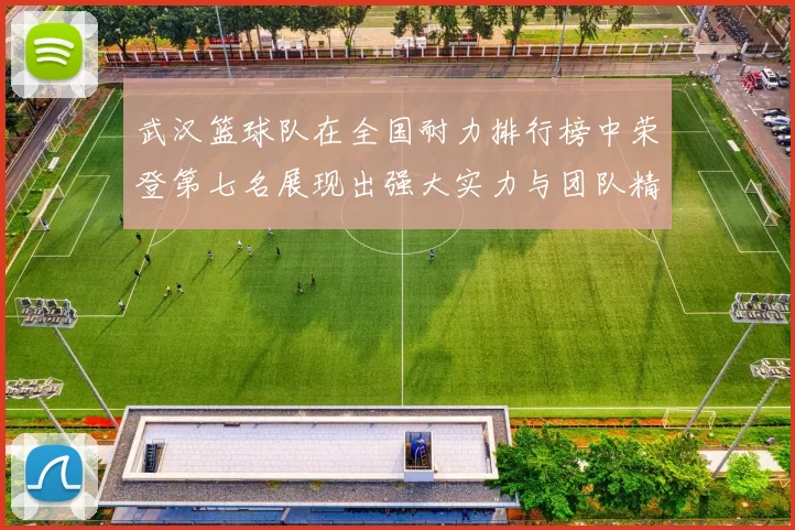 武汉篮球队在全国耐力排行榜中荣登第七名展现出强大实力与团队精神