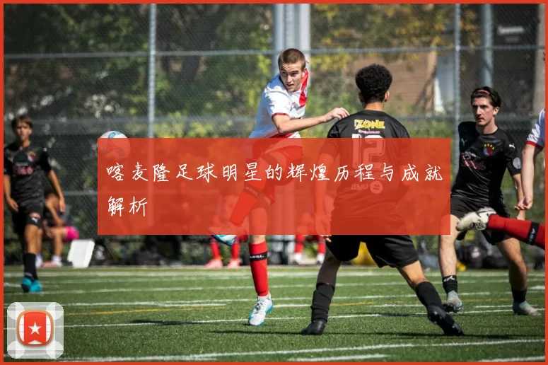 喀麦隆足球明星的辉煌历程与成就解析