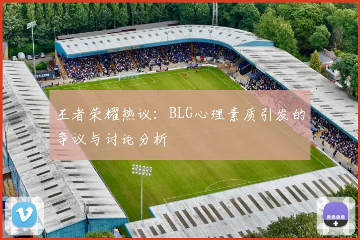 王者荣耀热议：BLG心理素质引发的争议与讨论分析