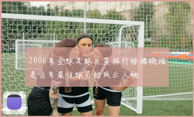 2006年全球足球巨星排行榜揭晓谁是当年最佳球员的风云人物