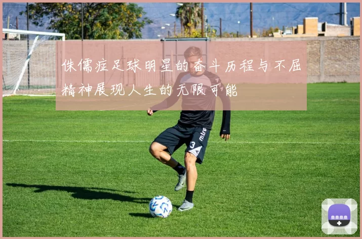 侏儒症足球明星的奋斗历程与不屈精神展现人生的无限可能