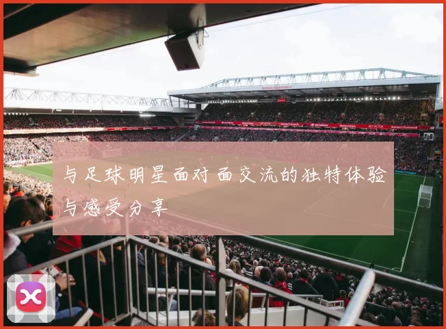 与足球明星面对面交流的独特体验与感受分享