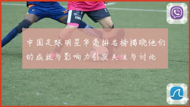 中国足球明星华裔排名榜揭晓他们的成就与影响力引发关注与讨论