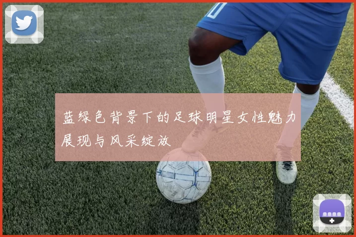 蓝绿色背景下的足球明星女性魅力展现与风采绽放