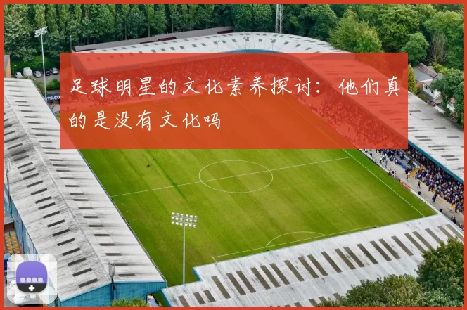 足球明星的文化素养探讨：他们真的是没有文化吗