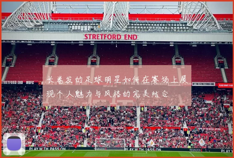 长卷发的足球明星如何在赛场上展现个人魅力与风格的完美结合