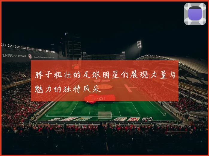 脖子粗壮的足球明星们展现力量与魅力的独特风采