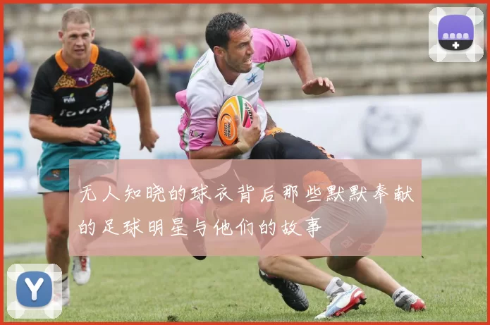 无人知晓的球衣背后那些默默奉献的足球明星与他们的故事