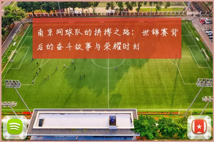 南京网球队的拼搏之路：世锦赛背后的奋斗故事与荣耀时刻