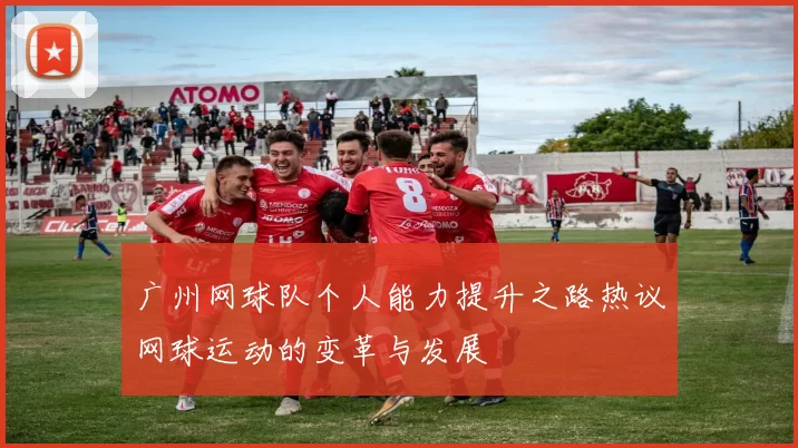 广州网球队个人能力提升之路热议网球运动的变革与发展