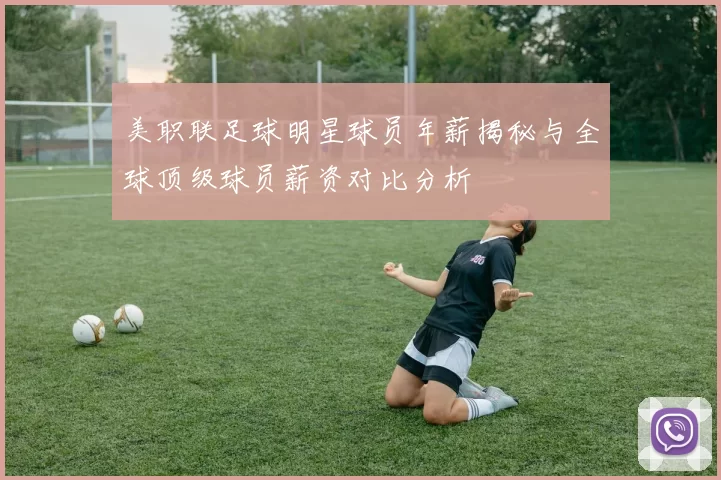 美职联足球明星球员年薪揭秘与全球顶级球员薪资对比分析