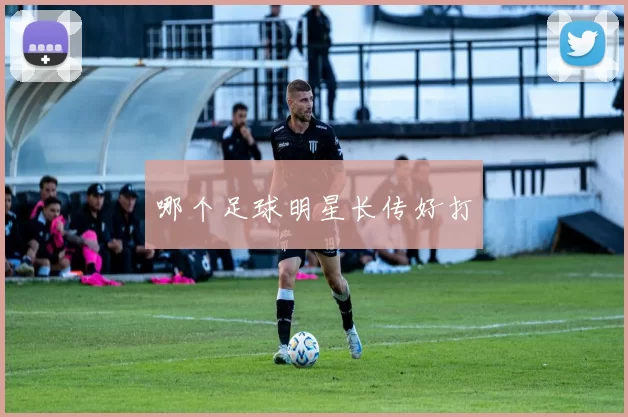 哪个足球明星长传好打