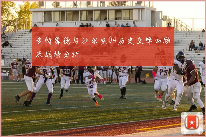 多特蒙德与沙尔克04历史交锋回顾及战绩分析