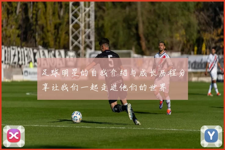 足球明星的自我介绍与成长历程分享让我们一起走进他们的世界