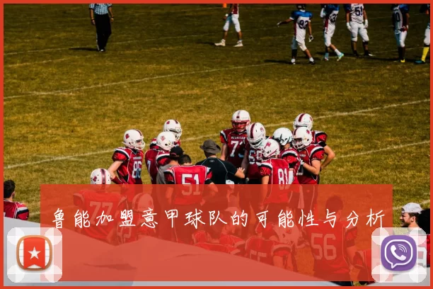 鲁能加盟意甲球队的可能性与分析
