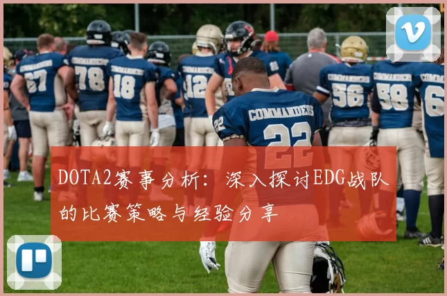 DOTA2赛事分析：深入探讨EDG战队的比赛策略与经验分享
