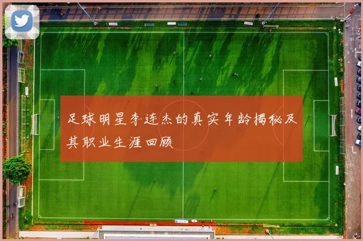 足球明星李连杰的真实年龄揭秘及其职业生涯回顾