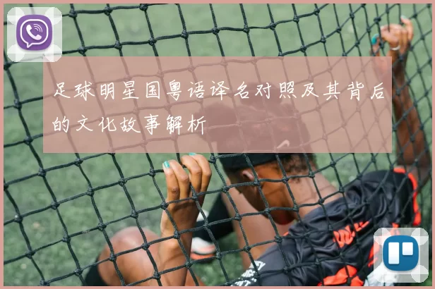 足球明星国粤语译名对照及其背后的文化故事解析
