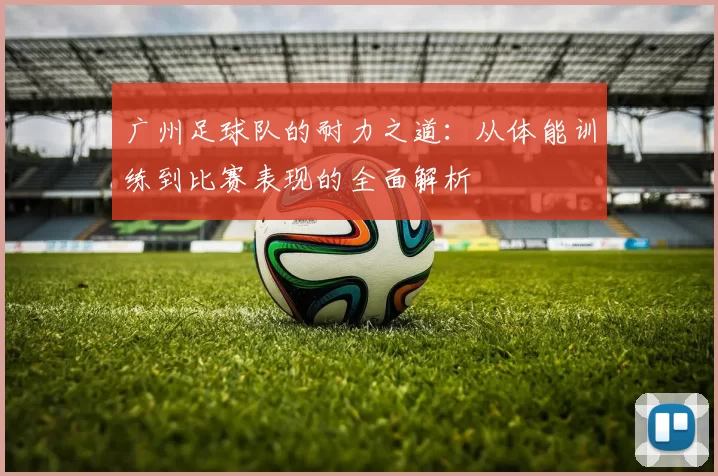 广州足球队的耐力之道：从体能训练到比赛表现的全面解析