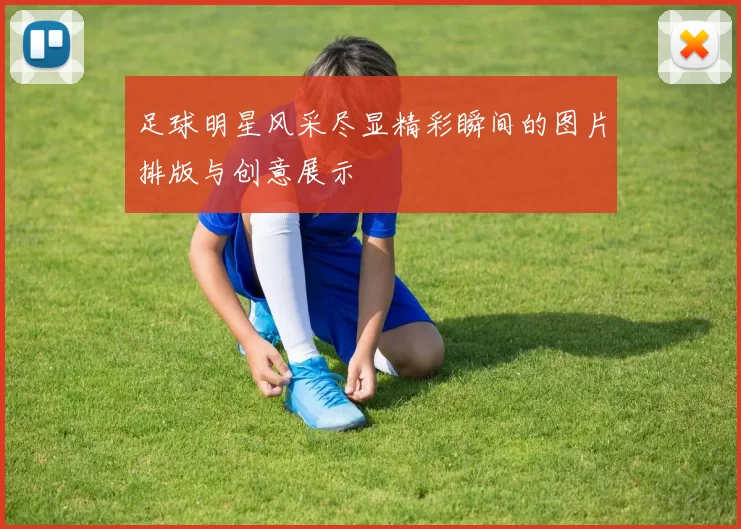 足球明星风采尽显精彩瞬间的图片排版与创意展示