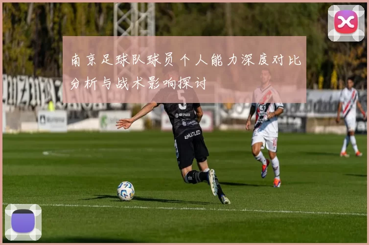 南京足球队球员个人能力深度对比分析与战术影响探讨